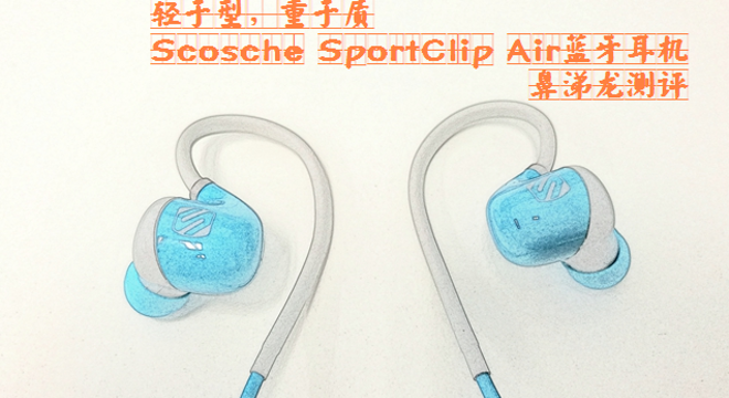 轻于型，重于质——Scosche SportClip Air蓝牙耳机测评