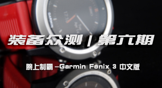 装备众测 | 第六期 腕上制霸，Garmin Fenix 3 中文版