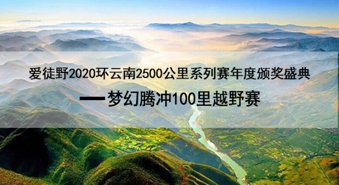 爱徒野2020环云南2500公里系列赛年度颁奖盛典-梦幻腾冲100里越野赛